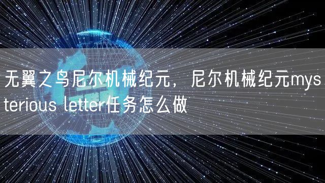 无翼之鸟尼尔机械纪元，尼尔机械纪元mysterious letter任务怎么做