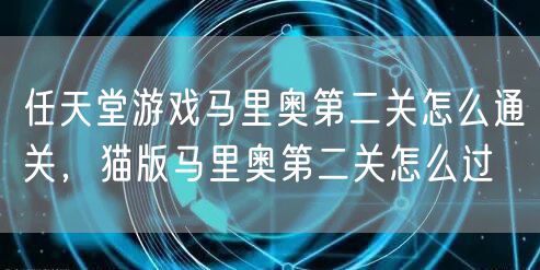 任天堂游戏马里奥第二关怎么通关，猫版马里奥第二关怎么过
