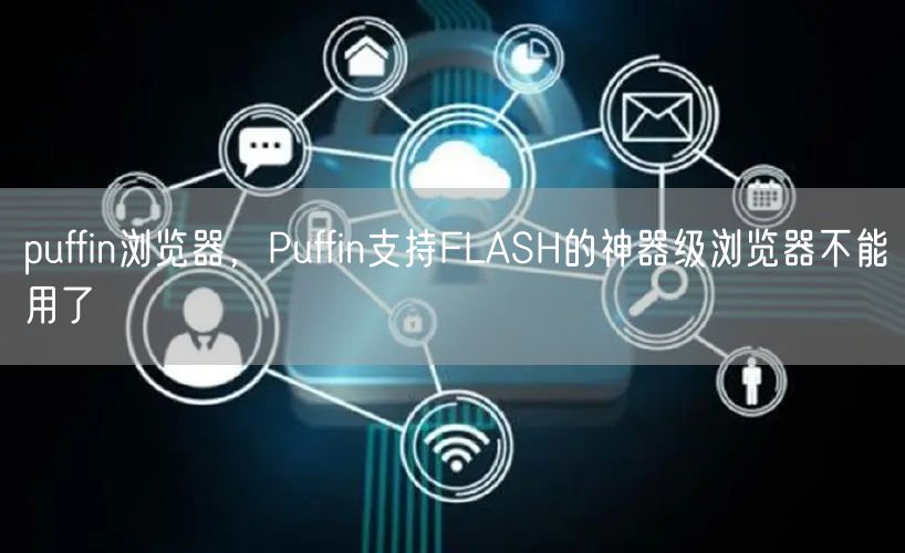 puffin浏览器，Puffin支持FLASH的神器级浏览器不能用了