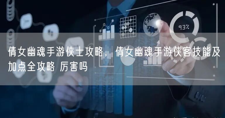 倩女幽魂手游侠士攻略，倩女幽魂手游侠客技能及加点全攻略 厉害吗