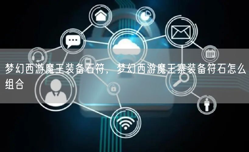 梦幻西游魔王装备石符，梦幻西游魔王寨装备符石怎么组合