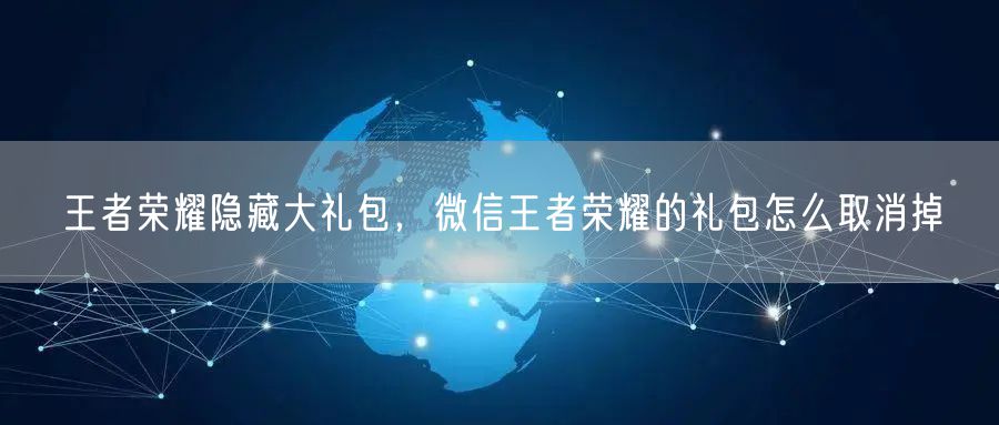 王者荣耀隐藏大礼包，微信王者荣耀的礼包怎么取消掉