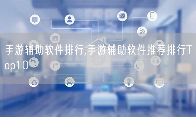 手游辅助软件排行,手游辅助软件推荐排行Top10