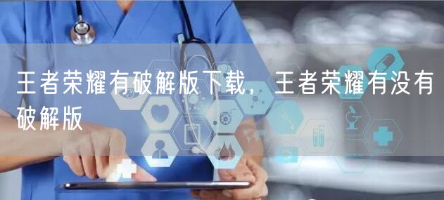王者荣耀有破解版下载，王者荣耀有没有破解版
