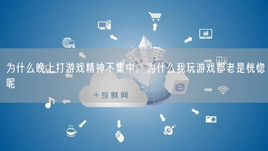 为什么晚上打游戏精神不集中，为什么我玩游戏都老是恍惚呢