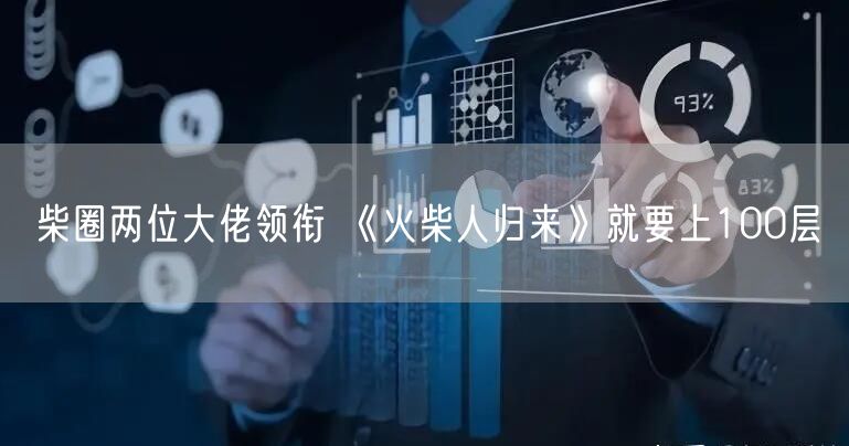 柴圈两位大佬领衔 《火柴人归来》就要上100层