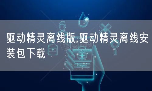驱动精灵离线版,驱动精灵离线安装包下载
