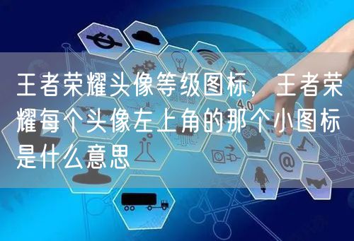 王者荣耀头像等级图标，王者荣耀每个头像左上角的那个小图标是什么意思