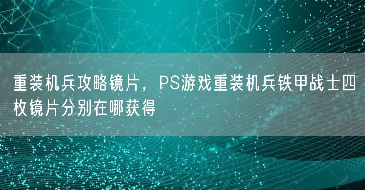 重装机兵攻略镜片，PS游戏重装机兵铁甲战士四枚镜片分别在哪获得