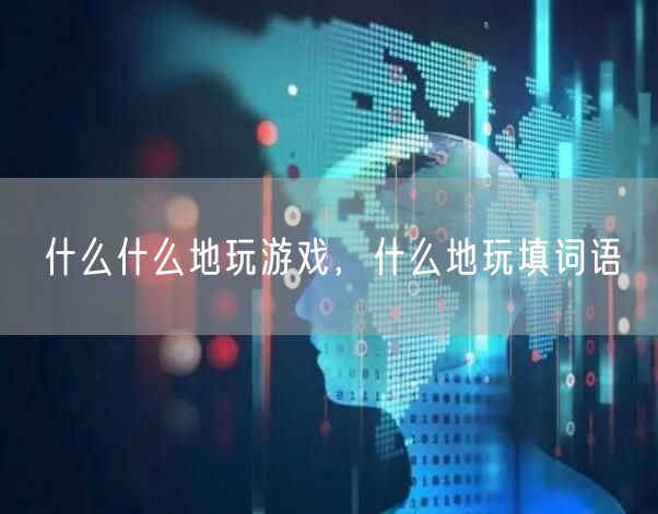 什么什么地玩游戏，什么地玩填词语