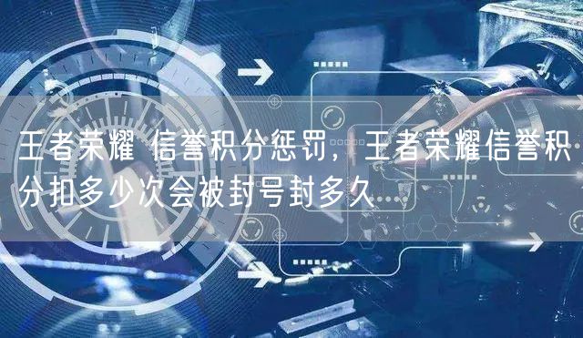 王者荣耀 信誉积分惩罚，王者荣耀信誉积分扣多少次会被封号封多久