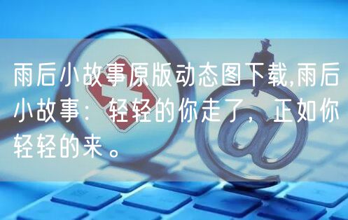 雨后小故事原版动态图下载,雨后小故事：轻轻的你走了，正如你轻轻的来。
