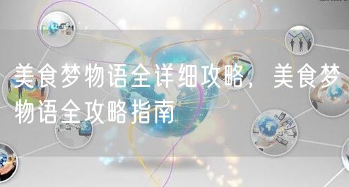 美食梦物语全详细攻略，美食梦物语全攻略指南