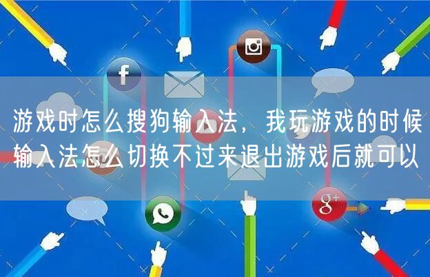游戏时怎么搜狗输入法，我玩游戏的时候输入法怎么切换不过来退出游戏后就可以