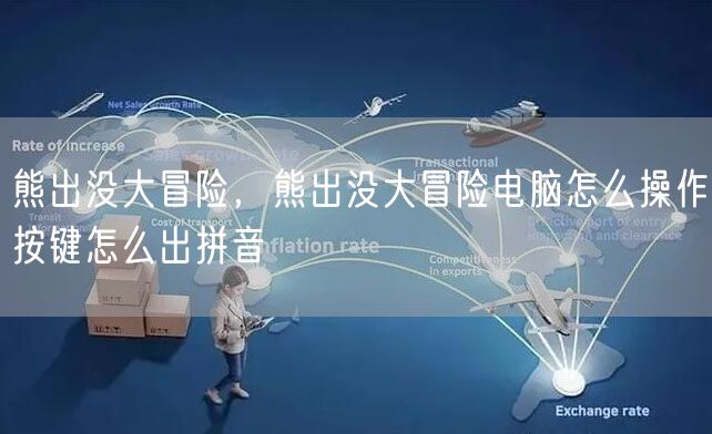熊出没大冒险，熊出没大冒险电脑怎么操作按键怎么出拼音