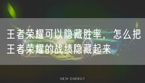 王者荣耀可以隐藏胜率，怎么把王者荣耀的战绩隐藏起来