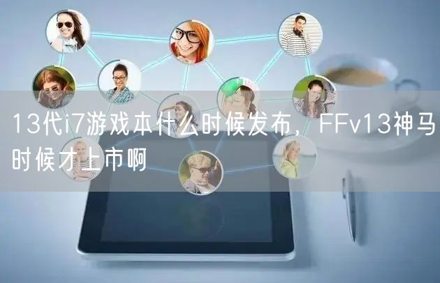 13代i7游戏本什么时候发布，FFv13神马时候才上市啊