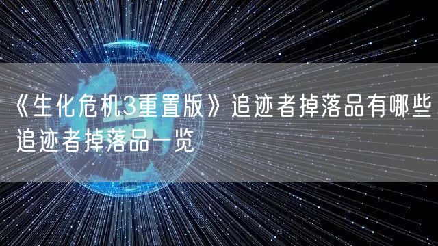 《生化危机3重置版》追迹者掉落品有哪些 追迹者掉落品一览