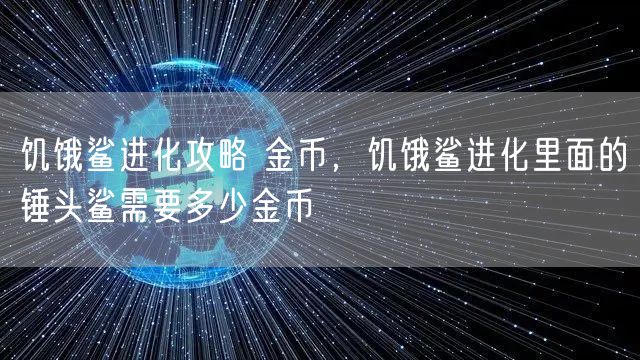 饥饿鲨进化攻略 金币，饥饿鲨进化里面的锤头鲨需要多少金币