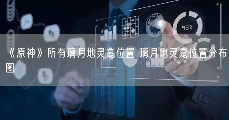 《原神》所有璃月地灵龛位置 璃月地灵龛位置分布图