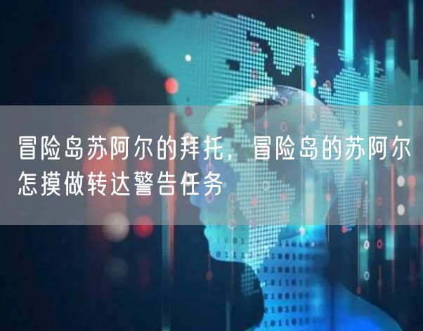 冒险岛苏阿尔的拜托，冒险岛的苏阿尔怎摸做转达警告任务