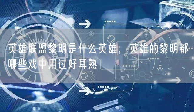 英雄联盟黎明是什么英雄，英雄的黎明都哪些戏中用过好耳熟