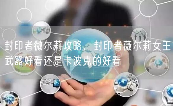 封印者微尔莉攻略，封印者薇尔莉女王武器好看还是卡波克的好看