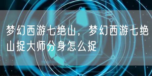 梦幻西游七绝山，梦幻西游七绝山捉大师分身怎么捉