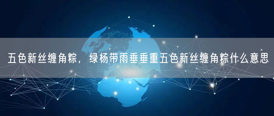 五色新丝缠角粽，绿杨带雨垂垂重五色新丝缠角粽什么意思