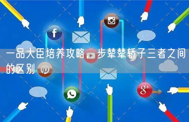 一品大臣培养攻略，步辇辇轿子三者之间的区别