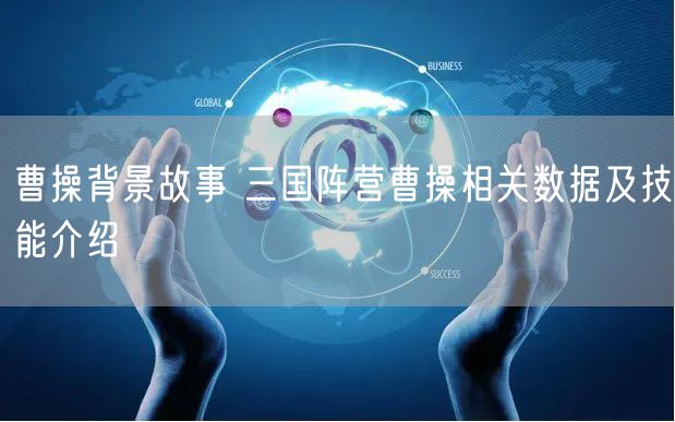 曹操背景故事 三国阵营曹操相关数据及技能介绍