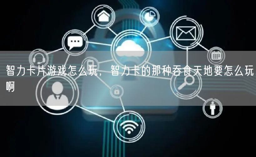 智力卡片游戏怎么玩，智力卡的那种吞食天地要怎么玩啊