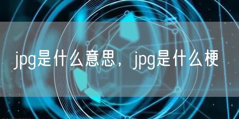jpg是什么意思，jpg是什么梗