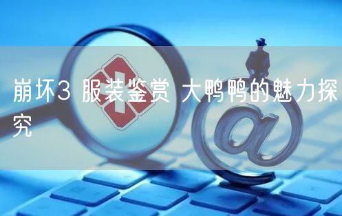 崩坏3 服装鉴赏 大鸭鸭的魅力探究