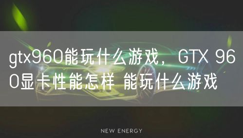 gtx960能玩什么游戏，GTX 960显卡性能怎样 能玩什么游戏