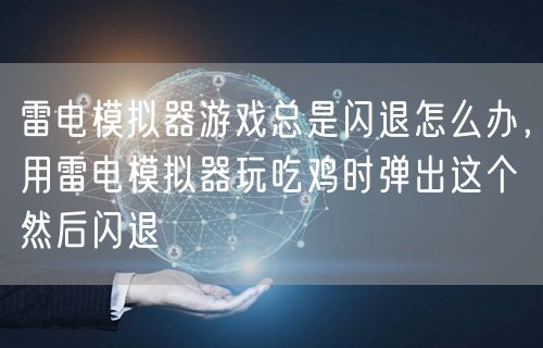 雷电模拟器游戏总是闪退怎么办，用雷电模拟器玩吃鸡时弹出这个然后闪退