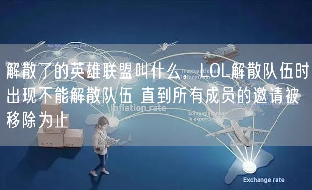 解散了的英雄联盟叫什么，LOL解散队伍时出现不能解散队伍 直到所有成员的邀请被移除为止