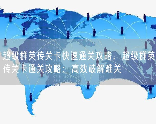 超级群英传关卡快速通关攻略，超级群英传关卡通关攻略：高效破解难关