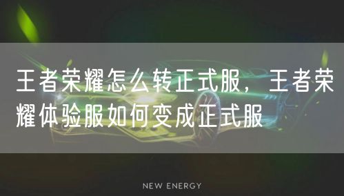 王者荣耀怎么转正式服，王者荣耀体验服如何变成正式服
