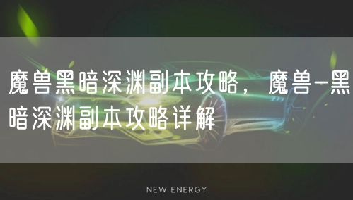魔兽黑暗深渊副本攻略，魔兽-黑暗深渊副本攻略详解
