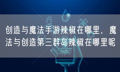 创造与魔法手游辣椒在哪里，魔法与创造第三群岛辣椒在哪里呢