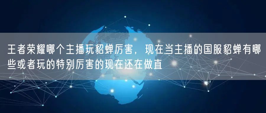 王者荣耀哪个主播玩貂蝉厉害，现在当主播的国服貂蝉有哪些或者玩的特别厉害的现在还在做直