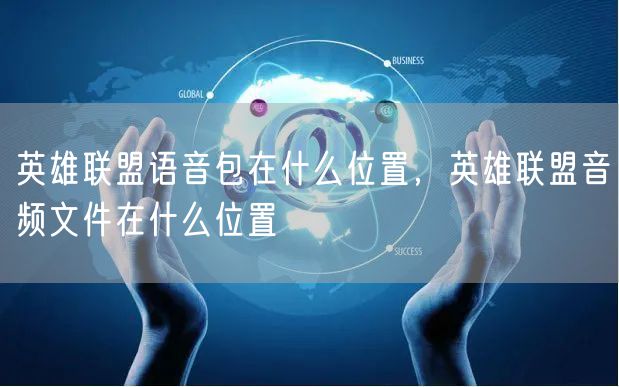 英雄联盟语音包在什么位置，英雄联盟音频文件在什么位置