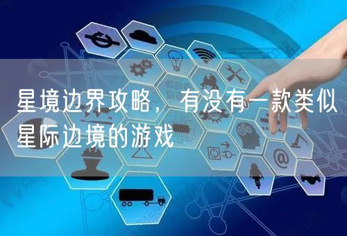 星境边界攻略，有没有一款类似星际边境的游戏