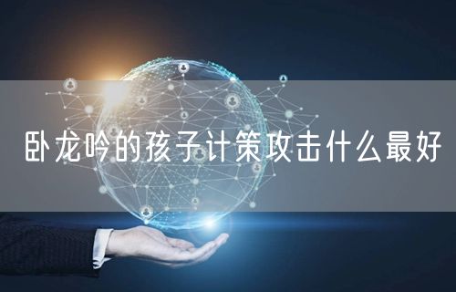 卧龙吟的孩子计策攻击什么最好
