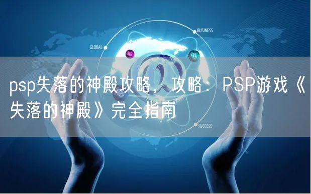 psp失落的神殿攻略，攻略：PSP游戏《失落的神殿》完全指南