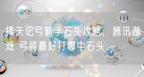 择天记弓箭手石头攻略，腾讯游戏 弓将最好打哪中石头