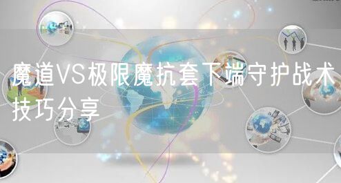 魔道VS极限魔抗套下端守护战术技巧分享