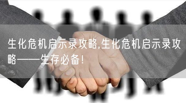 生化危机启示录攻略,生化危机启示录攻略——生存必备！