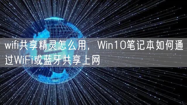 wifi共享精灵怎么用，Win10笔记本如何通过WiFi或蓝牙共享上网